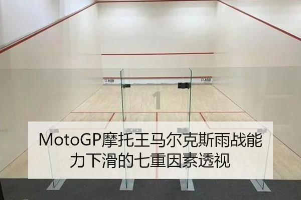 MotoGP摩托王马尔克斯雨战能力下滑的七重因素透视