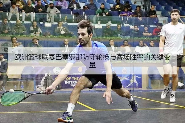 欧洲篮球联赛巴塞罗那防守轮换与客场胜率的关键变量